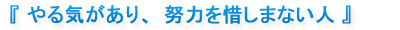 『やる気があり、努力を惜しまない人』