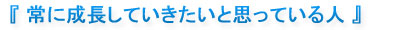 『常に成長していきたいと思っている人』
